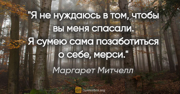 Маргарет Митчелл цитата: "Я не нуждаюсь в том, чтобы вы меня спасали. Я сумею сама..."