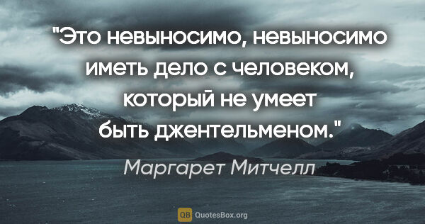 Маргарет Митчелл цитата: "Это невыносимо, невыносимо иметь дело с человеком, который не..."