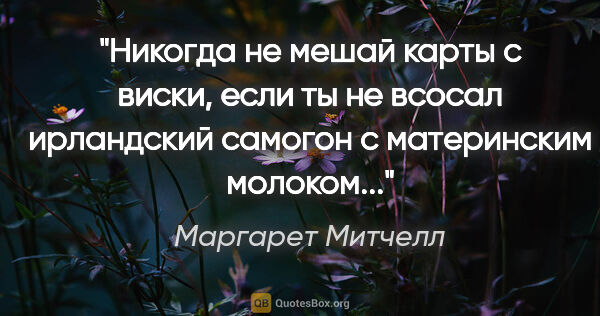 Маргарет Митчелл цитата: "Никогда не мешай карты с виски, если ты не всосал ирландский..."