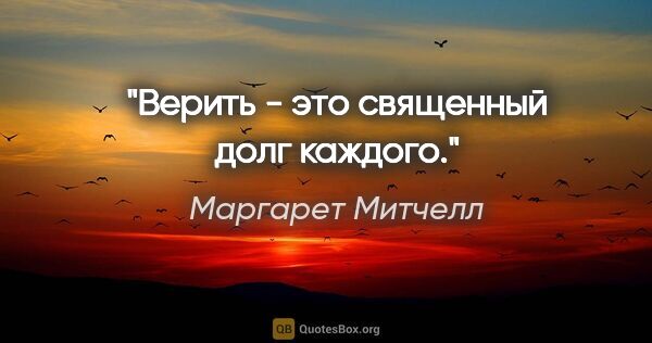 Маргарет Митчелл цитата: "Верить - это священный долг каждого."