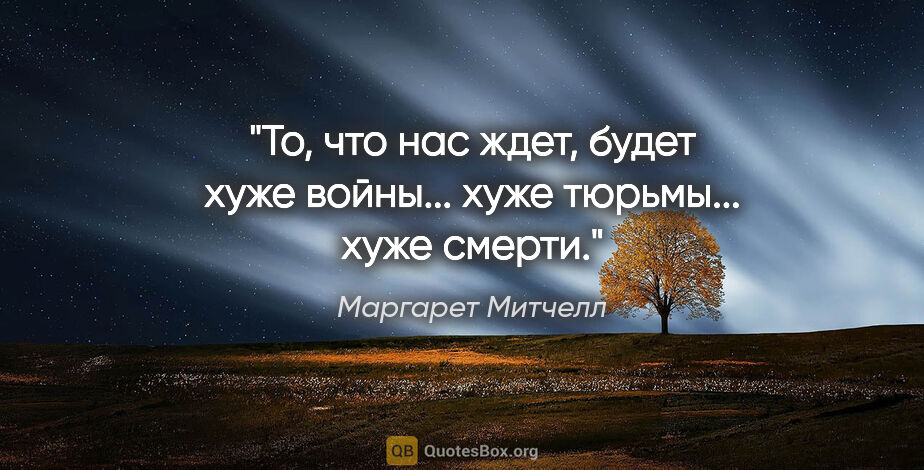 Маргарет Митчелл цитата: "То, что нас ждет, будет хуже войны... хуже тюрьмы... хуже смерти."