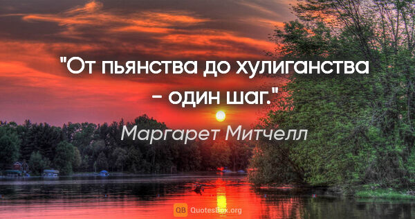 Маргарет Митчелл цитата: "От пьянства до хулиганства - один шаг."