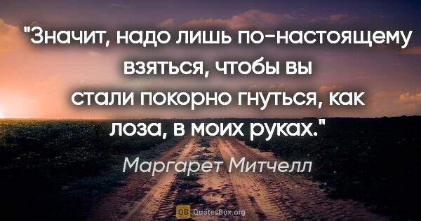 Маргарет Митчелл цитата: "Значит, надо лишь по-настоящему взяться, чтобы вы стали..."