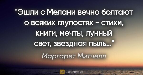 Маргарет Митчелл цитата: "Эшли с Мелани вечно болтают о всяких глупостях - стихи, книги,..."