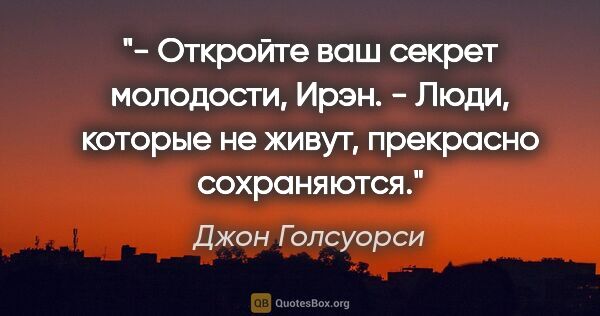 Джон Голсуорси цитата: "- Откройте ваш секрет молодости, Ирэн.

- Люди, которые не..."