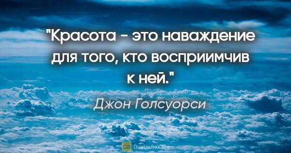 Джон Голсуорси цитата: "Красота - это наваждение для того, кто восприимчив к ней."