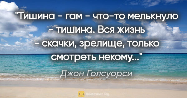 Джон Голсуорси цитата: "Тишина - гам - что-то мелькнуло - тишина. Вся жизнь - скачки,..."