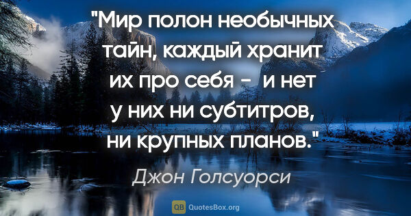 Джон Голсуорси цитата: "Мир полон необычных тайн, каждый хранит их про себя -  и нет у..."