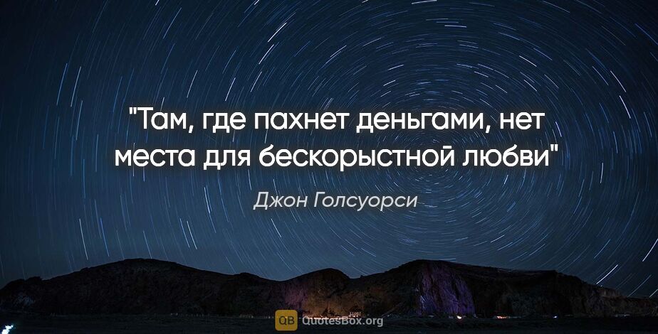 Джон Голсуорси цитата: "Там, где пахнет деньгами, нет места для бескорыстной любви"