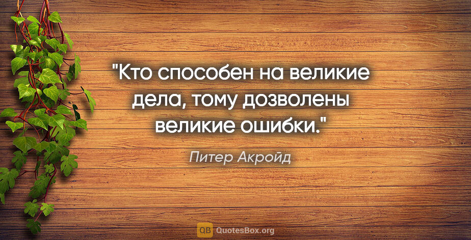 Питер Акройд цитата: "Кто способен на великие дела, тому дозволены великие ошибки."