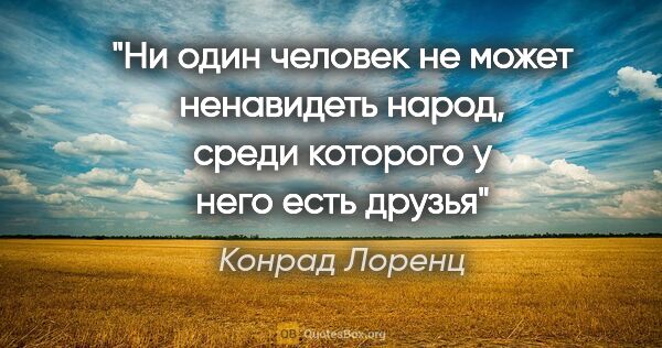 Конрад Лоренц цитата: "Ни один человек не может ненавидеть народ, среди которого у..."