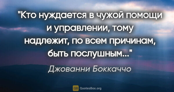 Джованни Боккаччо цитата: "Кто нуждается в чужой помощи и управлении, тому надлежит, по..."