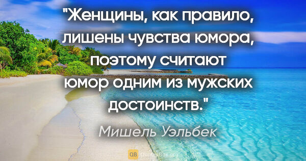 Мишель Уэльбек цитата: "Женщины, как правило, лишены чувства юмора, поэтому считают..."