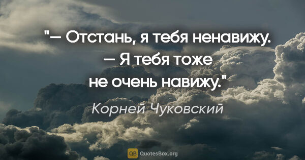 Корней Чуковский цитата: "— Отстань, я тебя ненавижу.

— Я тебя тоже не очень навижу."