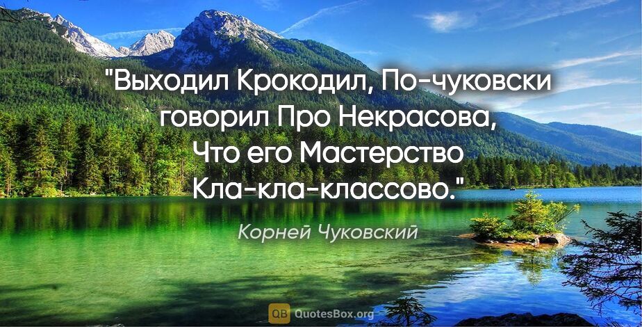 Корней Чуковский цитата: "Выходил

Крокодил,

По-чуковски говорил

Про Некрасова,

Что..."
