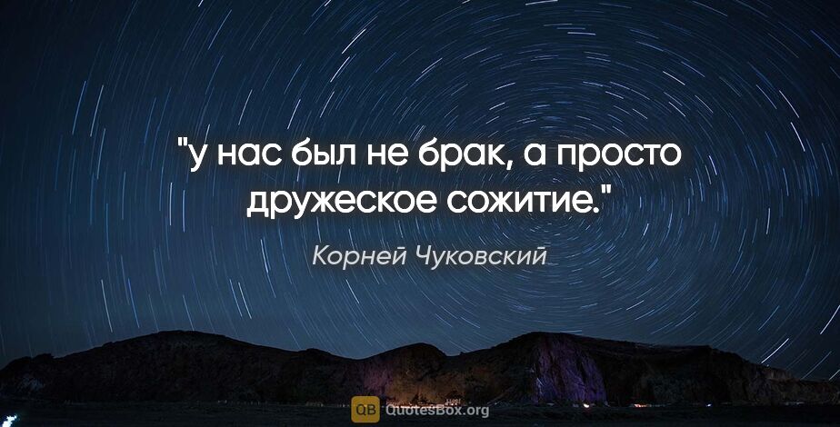 Корней Чуковский цитата: "у нас был не брак, а просто дружеское сожитие."