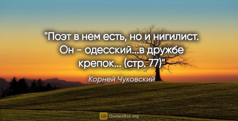 Корней Чуковский цитата: "Поэт в нем есть, но и нигилист. Он - одесский...в дружбе..."