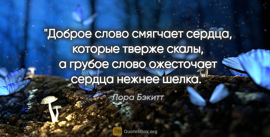 Лора Бэкитт цитата: "Доброе слово смягчает сердца, которые тверже скалы, а грубое..."