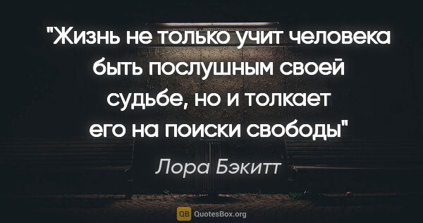 Лора Бэкитт цитата: "Жизнь не только учит человека быть послушным своей судьбе, но..."