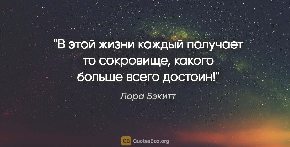 Лора Бэкитт цитата: "В этой жизни каждый получает то сокровище, какого больше всего..."