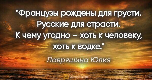 Лавряшина Юлия цитата: "«Французы рождены для грусти. Русские для страсти. К чему..."