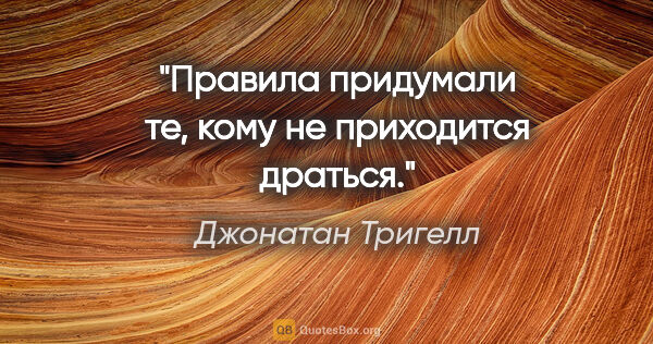 Джонатан Тригелл цитата: "Правила придумали те, кому не приходится драться."