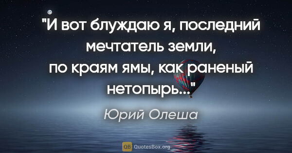 Юрий Олеша цитата: "И вот блуждаю я, последний мечтатель земли, по краям ямы, как..."