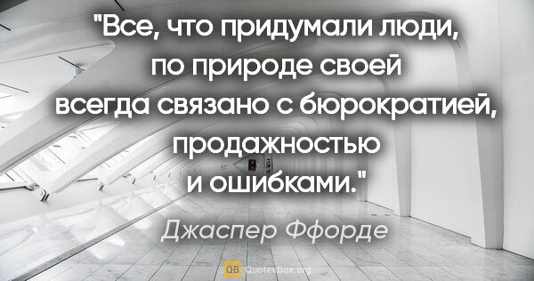 Джаспер Ффорде цитата: "Все, что придумали люди, по природе своей всегда связано с..."