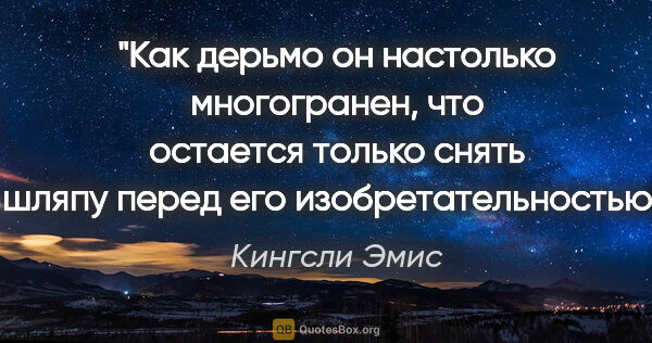 Кингсли Эмис цитата: "Как дерьмо он настолько многогранен, что остается только снять..."