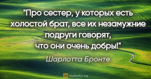 Шарлотта Бронте цитата: "Про сестер, у которых есть холостой брат, все их незамужние..."