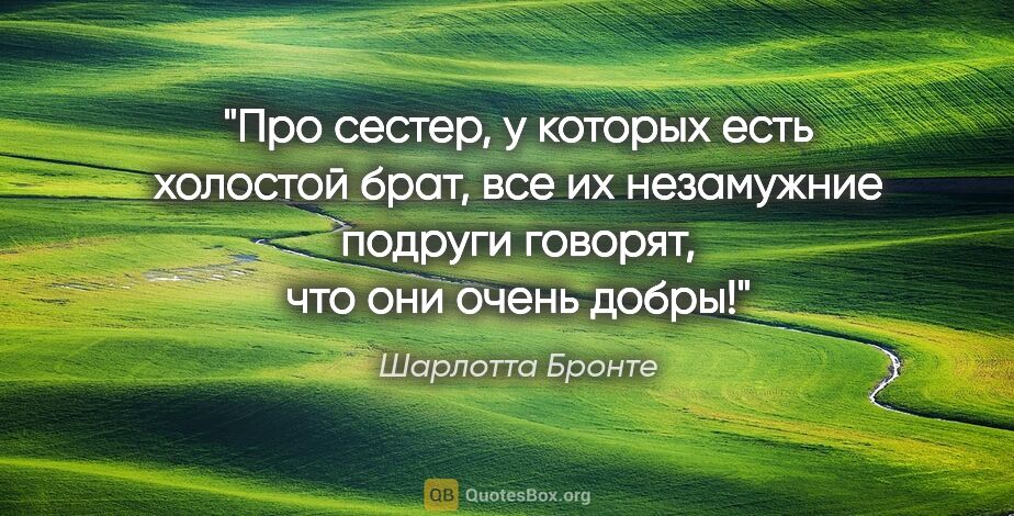 Шарлотта Бронте цитата: "Про сестер, у которых есть холостой брат, все их незамужние..."