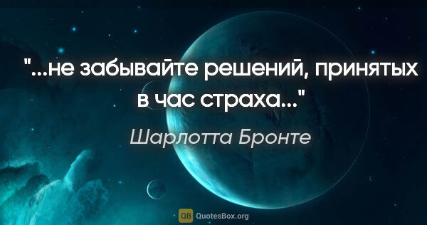 Шарлотта Бронте цитата: "...не забывайте решений, принятых в час страха..."