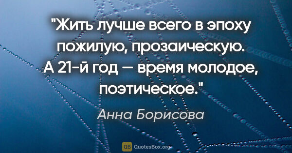 Анна Борисова цитата: "Жить лучше всего в эпоху пожилую, прозаическую. А 21-й год —..."
