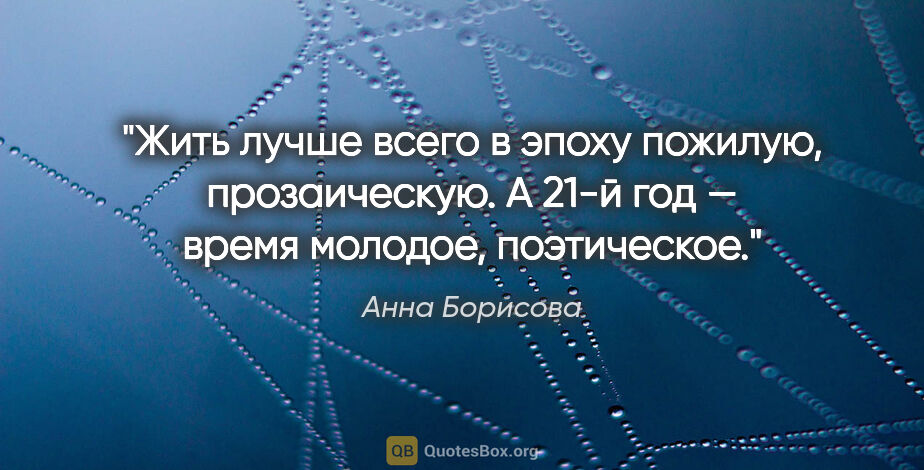 Анна Борисова цитата: "Жить лучше всего в эпоху пожилую, прозаическую. А 21-й год —..."