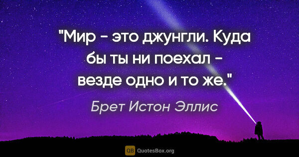 Брет Истон Эллис цитата: ""Мир - это джунгли. Куда бы ты ни поехал - везде одно и то же.""