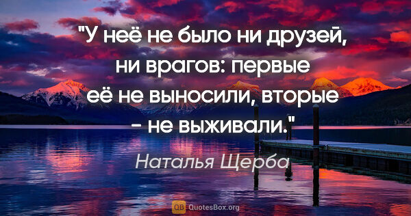 Наталья Щерба цитата: "У неё не было ни друзей, ни врагов: первые её не выносили,..."
