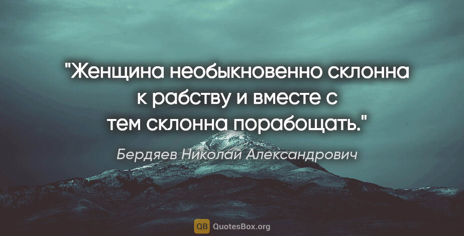 Бердяев Николай Александрович цитата: "Женщина необыкновенно склонна к рабству и вместе с тем склонна..."