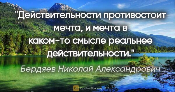 Бердяев Николай Александрович цитата: "Действительности противостоит мечта, и мечта в каком-то смысле..."