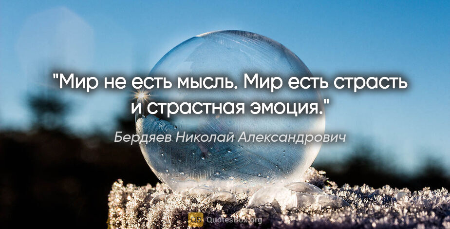Бердяев Николай Александрович цитата: "Мир не есть мысль. Мир есть страсть и страстная эмоция."