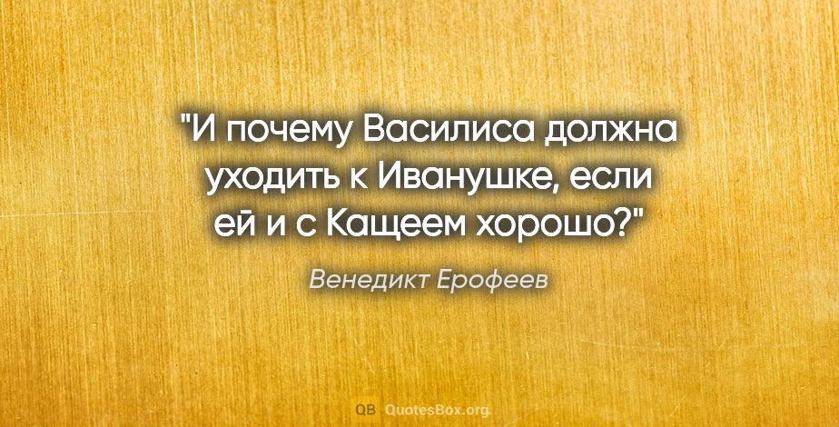 Венедикт Ерофеев цитата: "И почему Василиса должна уходить к Иванушке, если ей и с..."