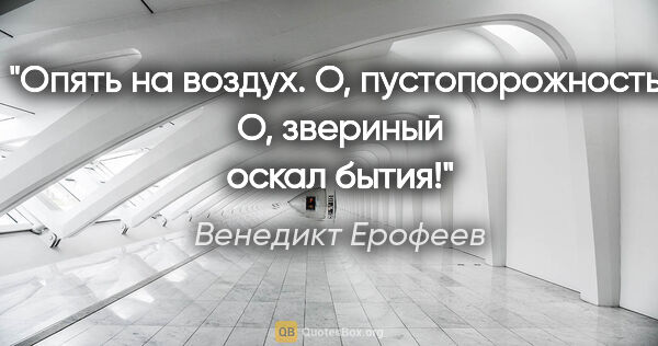 Венедикт Ерофеев цитата: "Опять на воздух. О, пустопорожность! О, звериный оскал бытия!"