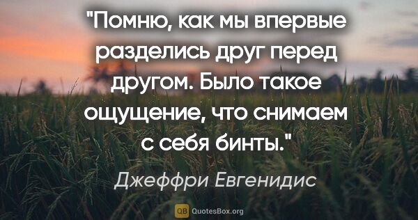 Джеффри Евгенидис цитата: "Помню, как мы впервые разделись друг перед другом. Было такое..."