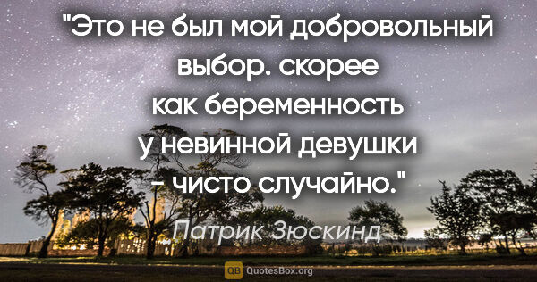 Патрик Зюскинд цитата: "Это не был мой добровольный выбор. скорее как беременность у..."