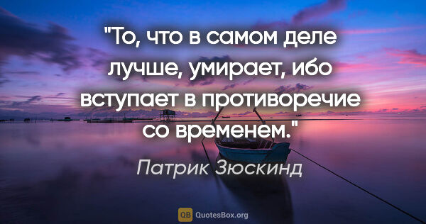 Патрик Зюскинд цитата: "То, что в самом деле лучше, умирает, ибо вступает в..."