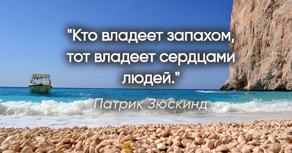 Патрик Зюскинд цитата: "Кто владеет запахом, тот владеет сердцами людей."