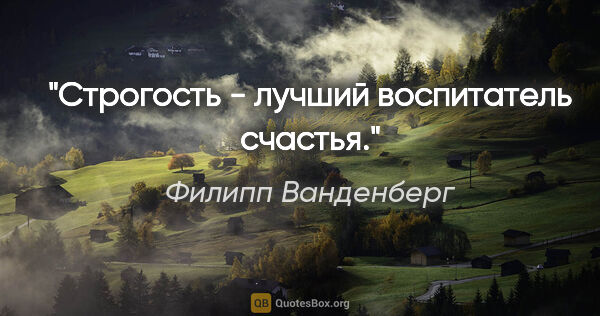 Филипп Ванденберг цитата: ""Строгость - лучший воспитатель счастья.""