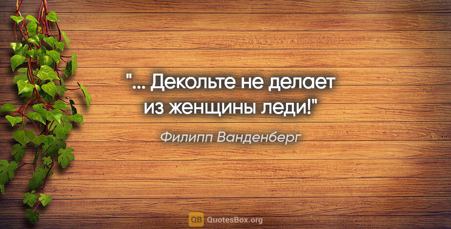 Филипп Ванденберг цитата: "... Декольте не делает из женщины леди!"