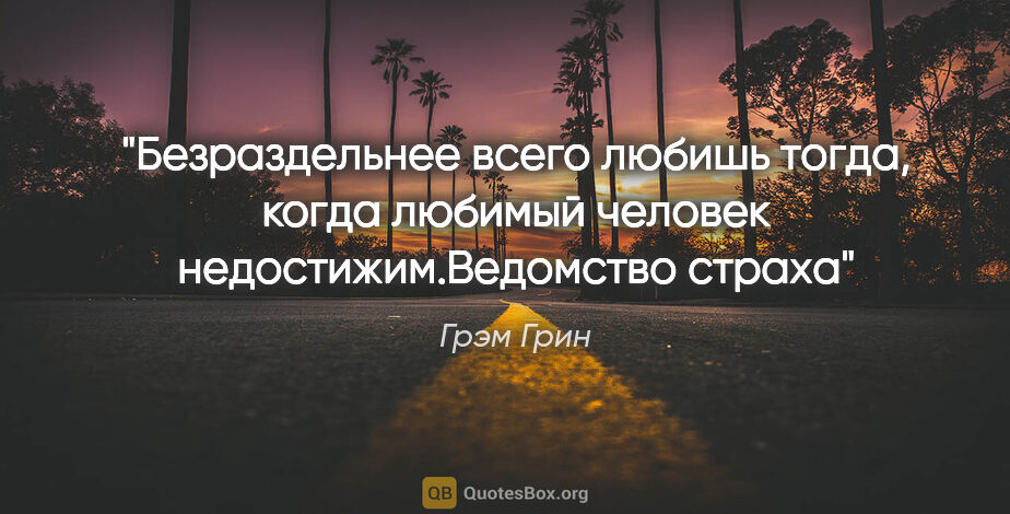 Грэм Грин цитата: "Безраздельнее всего любишь тогда, когда любимый человек..."