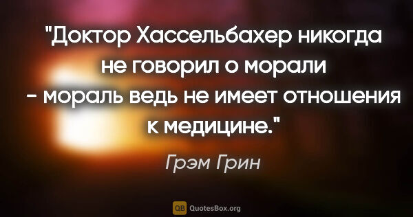 Грэм Грин цитата: "Доктор Хассельбахер никогда не говорил о морали - мораль ведь..."