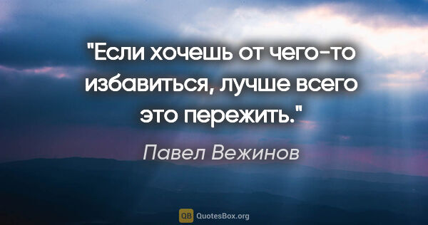 Павел Вежинов цитата: "Если хочешь от чего-то избавиться, лучше всего это пережить."